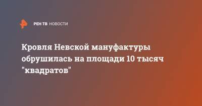 Кровля Невской мануфактуры обрушилась на площади 10 тысяч "квадратов"