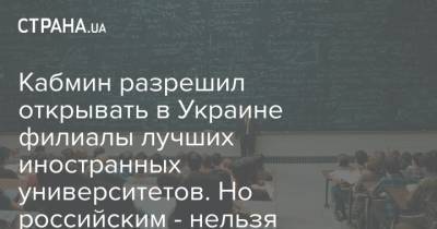 Кабмин разрешил открывать в Украине филиалы лучших иностранных университетов. Но российским - нельзя