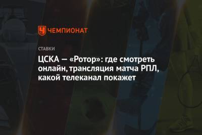 ЦСКА — «Ротор»: где смотреть онлайн, трансляция матча РПЛ, какой телеканал покажет