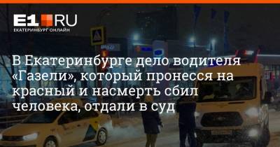 В Екатеринбурге дело водителя «Газели», который пронесся на красный и насмерть сбил человека, отдали в суд