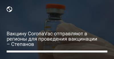 Вакцину CoronaVac отправляют в регионы для проведения вакцинации – Степанов