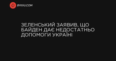 Зеленський заявив, що Байден дає недостатньо допомоги Україні