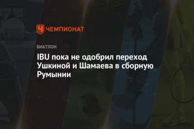 IBU пока не одобрил переход Ушкиной и Шамаева в сборную Румынии