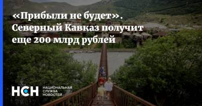 «Прибыли не будет». Северный Кавказ получит еще 200 млрд рублей
