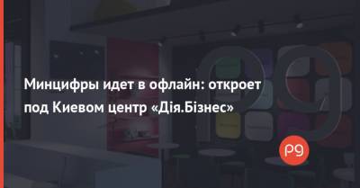 Минцифры идет в офлайн: откроет под Киевом центр «Дія.Бізнес»