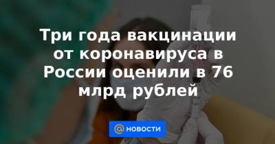 Три года вакцинации от коронавируса в России оценили в 76 млрд рублей