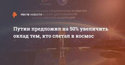 Путин предложил на 50% увеличить оклад тем, кто слетал в космос