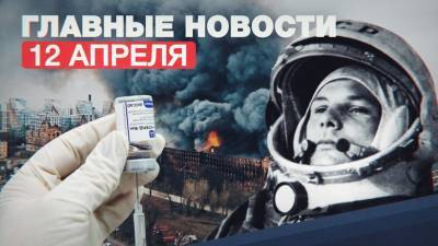 Новости дня — 12 апреля: Путин возложил цветы к памятнику Гагарину, пожар на фабрике в Петербурге