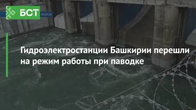 Гидроэлектростанции Башкирии перешли на режим работы при паводке