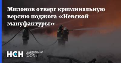 Милонов отверг криминальную версию поджога «Невской мануфактуры»