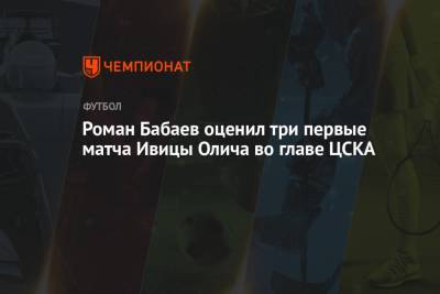 Роман Бабаев оценил три первые матча Ивицы Олича во главе ЦСКА