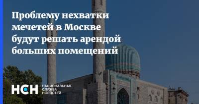 Проблему нехватки мечетей в Москве будут решать арендой больших помещений