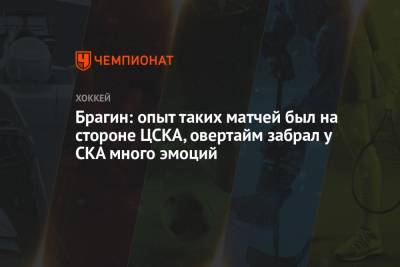 Брагин: опыт таких матчей был на стороне ЦСКА, овертайм забрал у СКА много эмоций