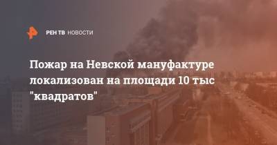 Пожар на Невской мануфактуре локализован на площади 10 тыс "квадратов"