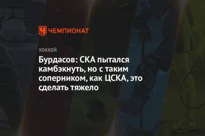Бурдасов: СКА пытался камбэкнуть, но с таким соперником, как ЦСКА, это сделать тяжело