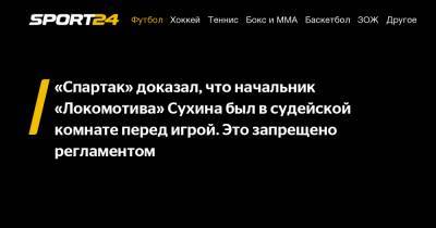 «Спартак» доказал, что начальник «Локомотива» Сухина был в судейской комнате перед игрой. Это запрещено регламентом