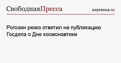 Рогозин резко ответил на публикацию Госдепа о Дне космонавтики