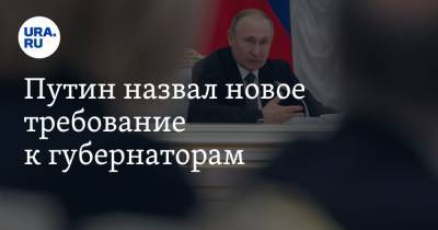 Путин назвал новое требование к губернаторам