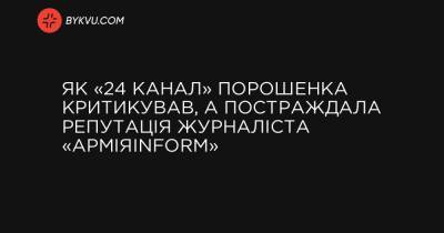 Як «24 канал» Порошенка критикував, а постраждала репутація журналіста «АрміяInform»