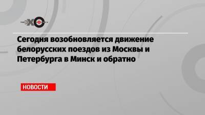 Сегодня возобновляется движение белорусских поездов из Москвы и Петербурга в Минск и обратно