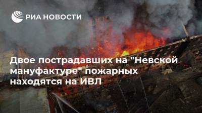 Двое пострадавших на "Невской мануфактуре" пожарных находятся на ИВЛ