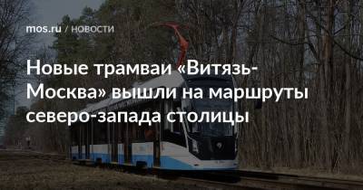 Новые трамваи «Витязь-Москва» вышли на маршруты северо-запада столицы