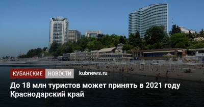 До 18 млн туристов может принять в 2021 году Краснодарский край