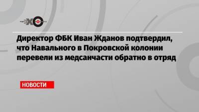 Директор ФБК Иван Жданов подтвердил, что Навального в Покровской колонии перевели из медсанчасти обратно в отряд