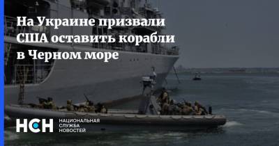 На Украине призвали США оставить корабли в Черном море