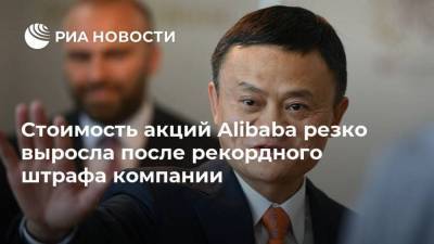 Стоимость акций Alibaba резко выросла после рекордного штрафа компании