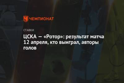 ЦСКА — «Ротор»: результат матча 12 апреля, кто выиграл, авторы голов