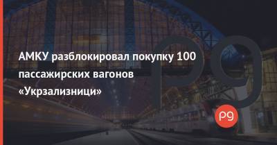 АМКУ разблокировал покупку 100 пассажирских вагонов «Укрзализници»
