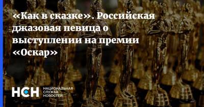«Как в сказке». Российская джазовая певица о выступлении на премии «Оскар» - nsn.fm