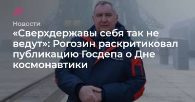 «Сверхдержавы себя так не ведут»: Рогозин раскритиковал публикацию Госдепа о Дне космонавтики