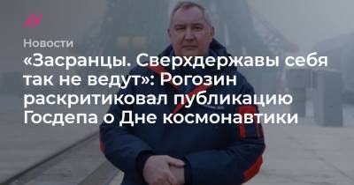 «Засранцы. Сверхдержавы себя так не ведут»: Рогозин раскритиковал публикацию Госдепа о Дне космонавтики