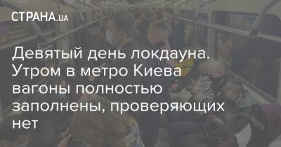 Девятый день локдауна. Утром в метро Киева вагоны полностью заполнены, проверяющих нет