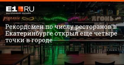 Рекордсмен по числу ресторанов в Екатеринбурге открыл еще четыре точки в городе