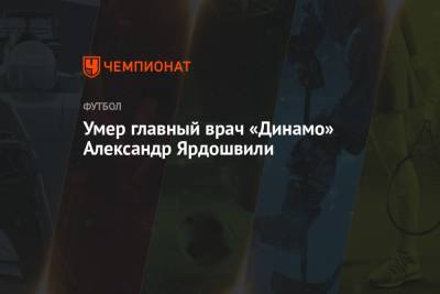 Умер главный врач «Динамо» Александр Ярдошвили