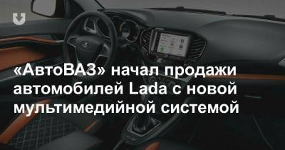 «АвтоВАЗ» начал продажи автомобилей Lada с новой мультимедийной системой