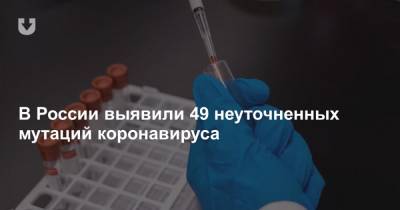 В России выявили 49 неуточненных мутаций коронавируса