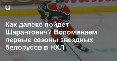 Как далеко пойдет Шарангович? Вспоминаем первые сезоны звездных белорусов в НХЛ