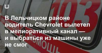 В Лельчицком районе водитель Chevrolet вылетел в мелиоративный канал — и выбраться из машины уже не смог