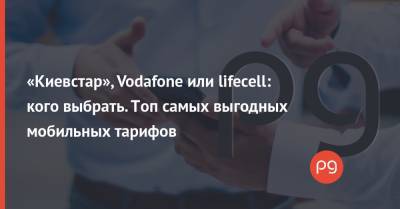 «Киевстар», Vodafone или lifecell: кого выбрать. Топ самых выгодных мобильных тарифов