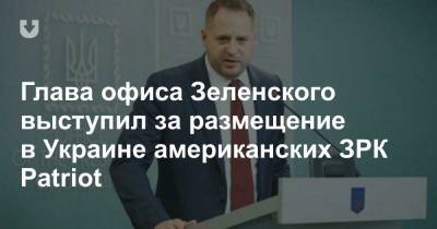 Глава офиса Зеленского выступил за размещение в Украине американских ЗРК Patriot