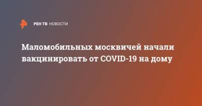 Маломобильных москвичей начали вакцинировать от COVID-19 на дому