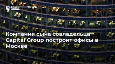 Компания сына совладельца Capital Group построит офисы в Москве - realty.ria.ru - Москва - Лондон