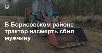 В Борисовском районе трактор насмерть сбил мужчину