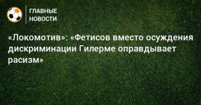 «Локомотив»: «Фетисов вместо осуждения дискриминации Гилерме оправдывает расизм»