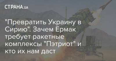 "Превратить Украину в Сирию". Зачем Ермак требует ракетные комплексы "Пэтриот" и кто их нам даст