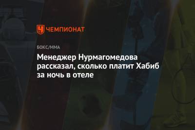 Менеджер Нурмагомедова рассказал, сколько платит Хабиб за ночь в отеле